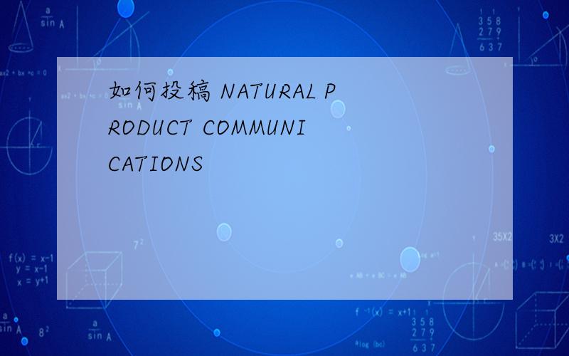 如何投稿 NATURAL PRODUCT COMMUNICATIONS