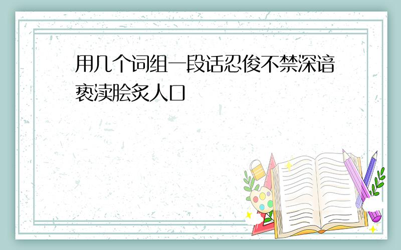 用几个词组一段话忍俊不禁深谙亵渎脍炙人口