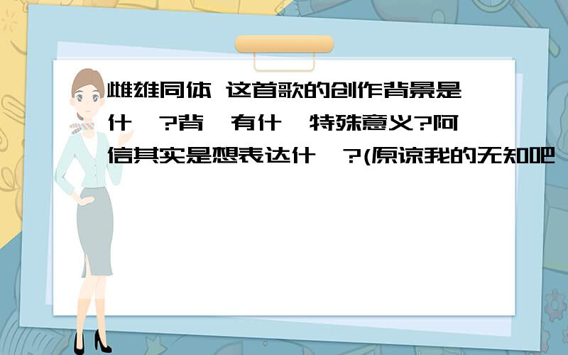 雌雄同体 这首歌的创作背景是什麼?背後有什麼特殊意义?阿信其实是想表达什麼?(原谅我的无知吧…:(