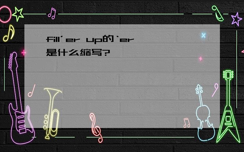 fill’er up的‘er是什么缩写?