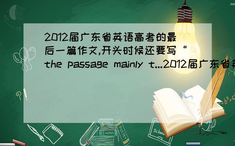 2012届广东省英语高考的最后一篇作文,开头时候还要写“the passage mainly t...2012届广东省英语高考的最后一篇作文,开头时候还要写“the passage mainly tells us that”这类句子吗?貌似我听点老师说不