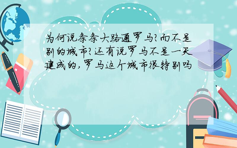 为何说条条大路通罗马?而不是别的城市?还有说罗马不是一天建成的,罗马这个城市很特别吗