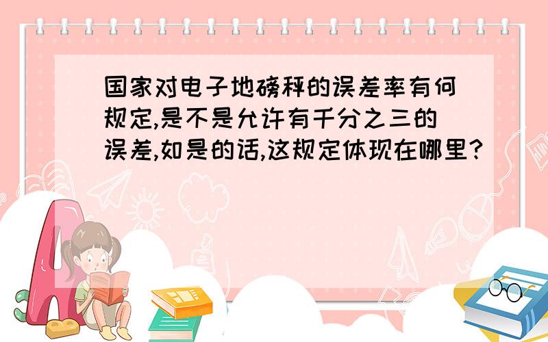 国家对电子地磅秤的误差率有何规定,是不是允许有千分之三的误差,如是的话,这规定体现在哪里?