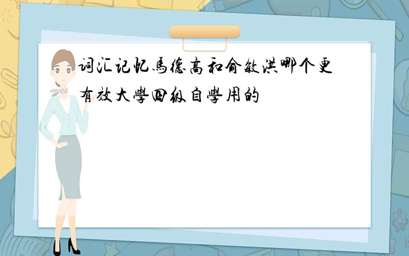 词汇记忆马德高和俞敏洪哪个更有效大学四级自学用的