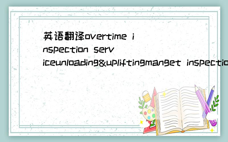英语翻译overtime inspection serviceunloading&upliftingmanget inspectionstorage feecommodity inspection certification service