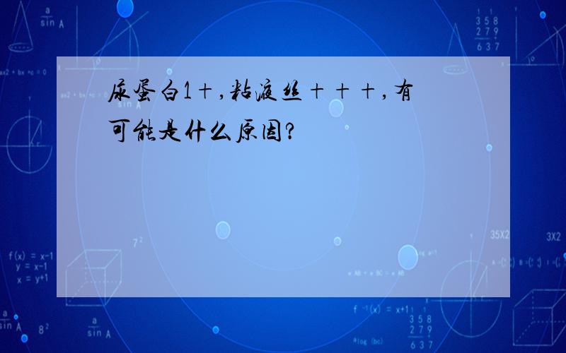 尿蛋白1+,粘液丝+++,有可能是什么原因?