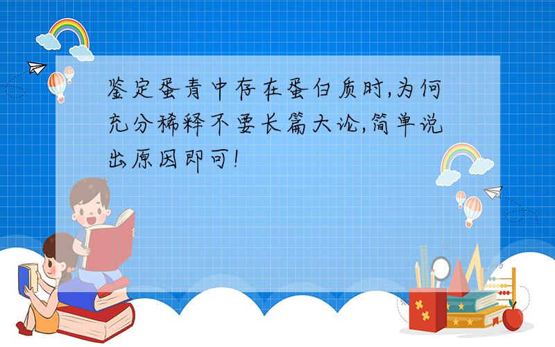 鉴定蛋青中存在蛋白质时,为何充分稀释不要长篇大论,简单说出原因即可!