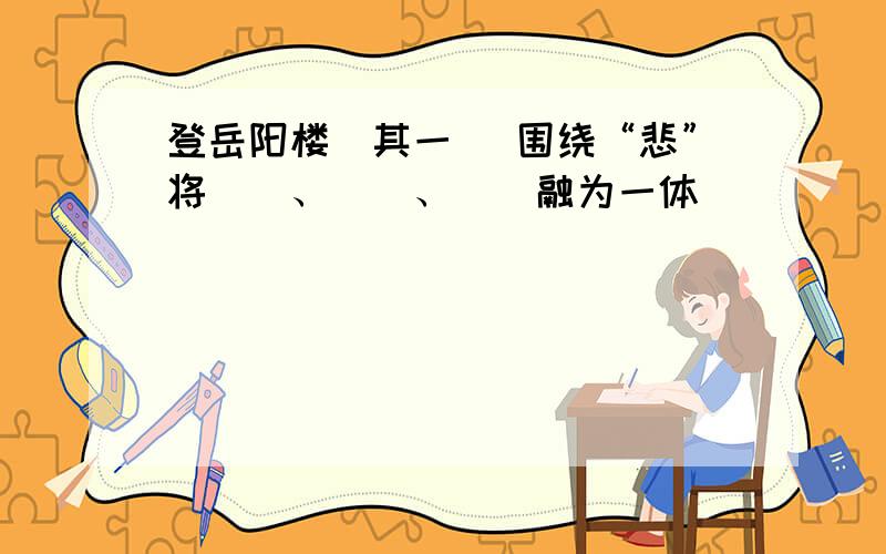 登岳阳楼(其一) 围绕“悲”将（）、（）、（）融为一体