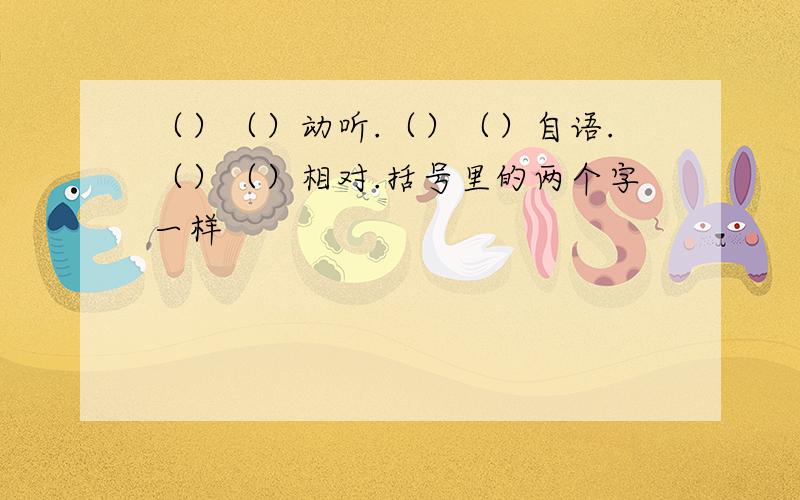 （）（）动听.（）（）自语.（）（）相对.括号里的两个字一样