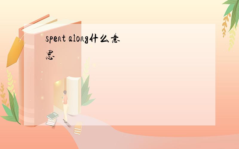 spent along什么意思