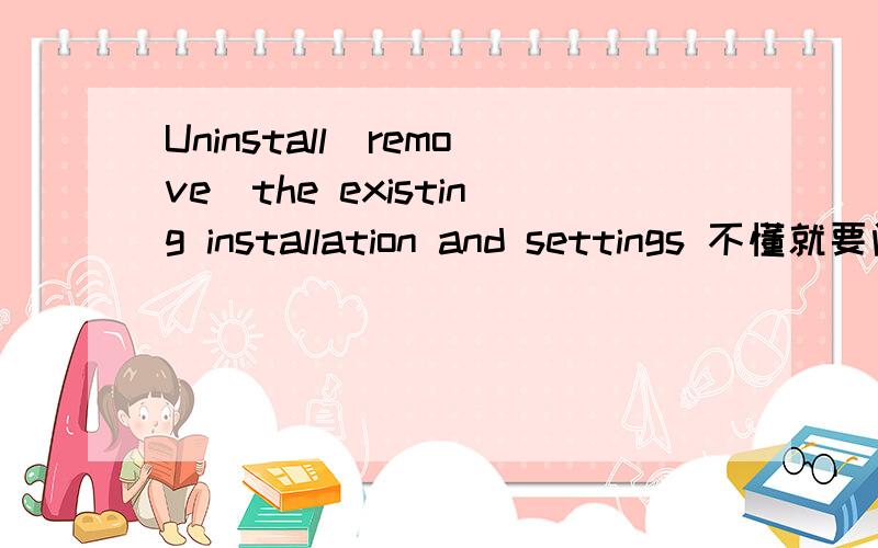 Uninstall(remove)the existing installation and settings 不懂就要问