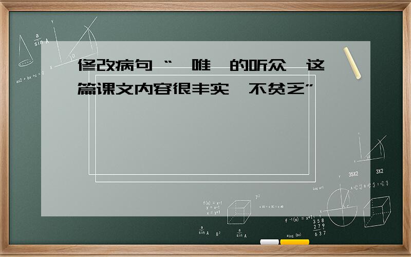 修改病句 “《唯一的听众》这篇课文内容很丰实,不贫乏”