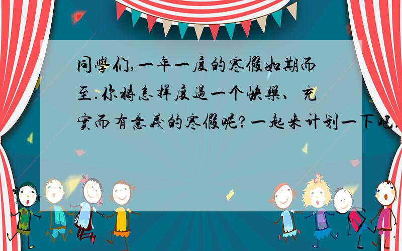 同学们,一年一度的寒假如期而至.你将怎样度过一个快乐、充实而有意义的寒假呢?一起来计划一下吧.我准备看一本名为-----------------的书.--------------------------------------让我想从这本书中探个