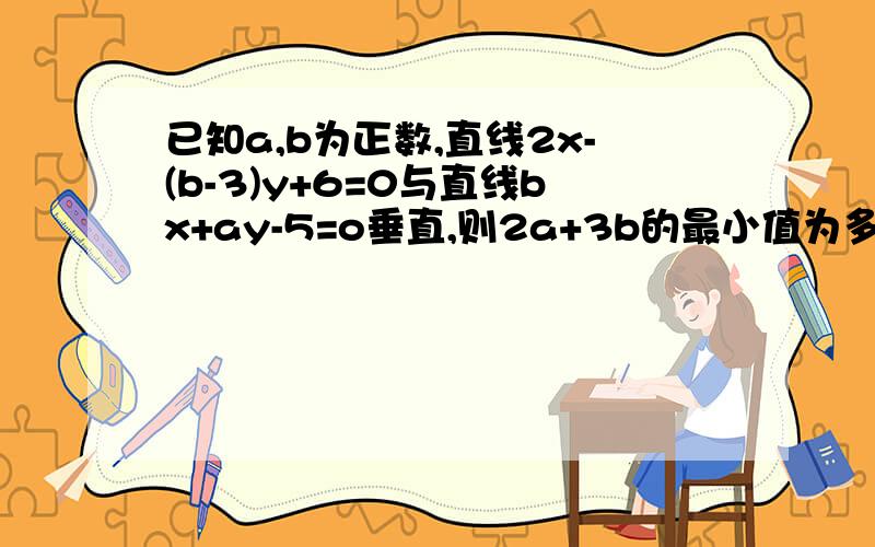 已知a,b为正数,直线2x-(b-3)y+6=0与直线bx+ay-5=o垂直,则2a+3b的最小值为多少?