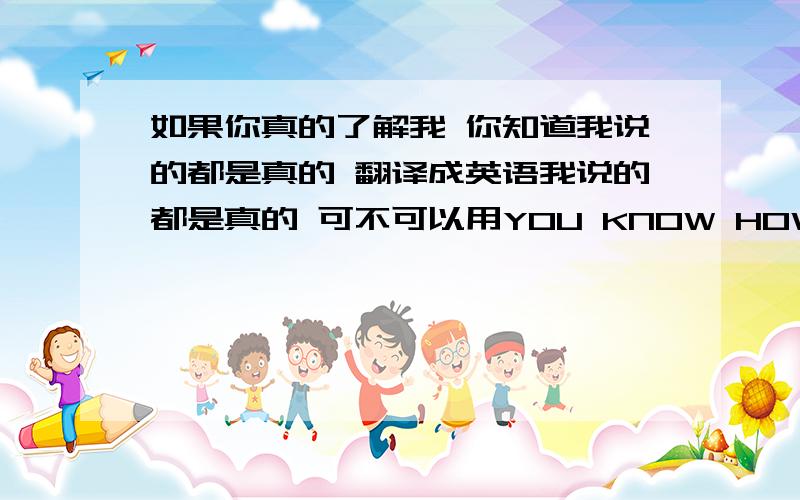 如果你真的了解我 你知道我说的都是真的 翻译成英语我说的都是真的 可不可以用YOU KNOW HOW MUCH I MEAN THAT来表示?