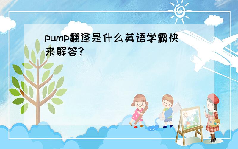 pump翻译是什么英语学霸快来解答?