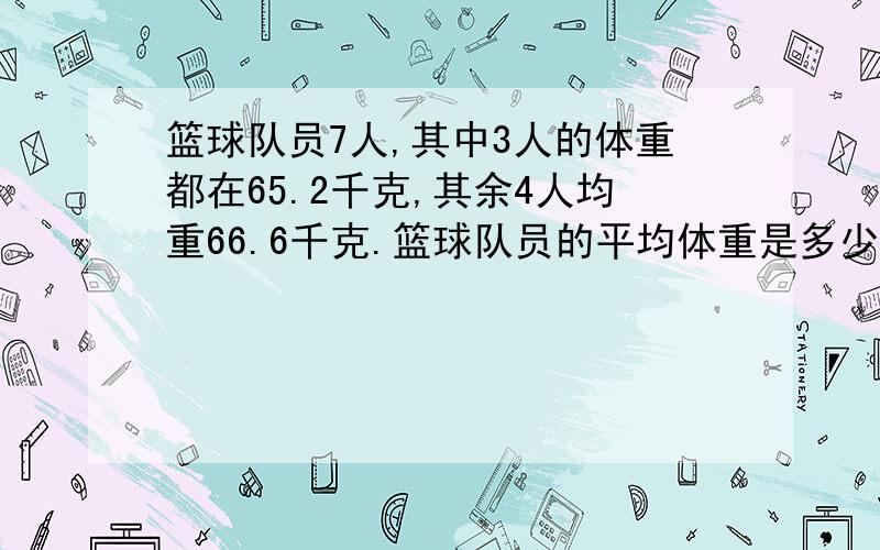 篮球队员7人,其中3人的体重都在65.2千克,其余4人均重66.6千克.篮球队员的平均体重是多少千克?