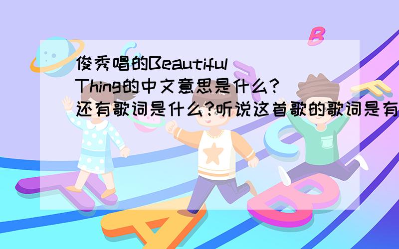 俊秀唱的Beautiful Thing的中文意思是什么?还有歌词是什么?听说这首歌的歌词是有天写的,