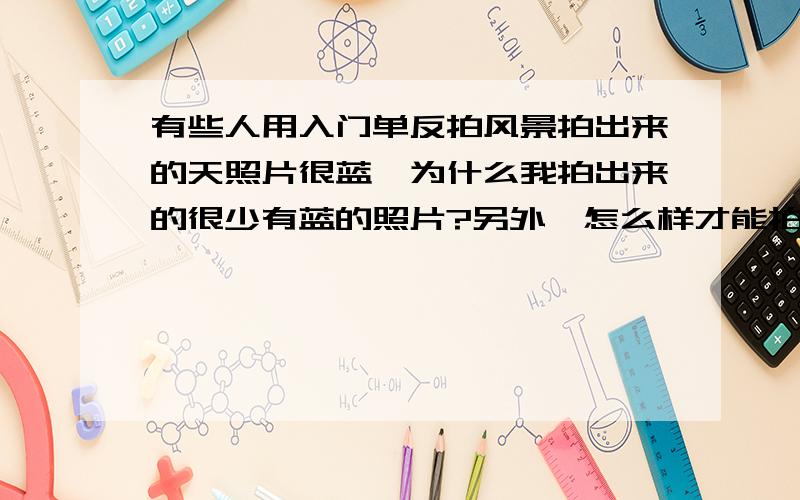 有些人用入门单反拍风景拍出来的天照片很蓝,为什么我拍出来的很少有蓝的照片?另外,怎么样才能拍出来的照片变蓝呀?我的机器是CANON 500D,镜头是腾龙18-200和1.8-50原装定焦.