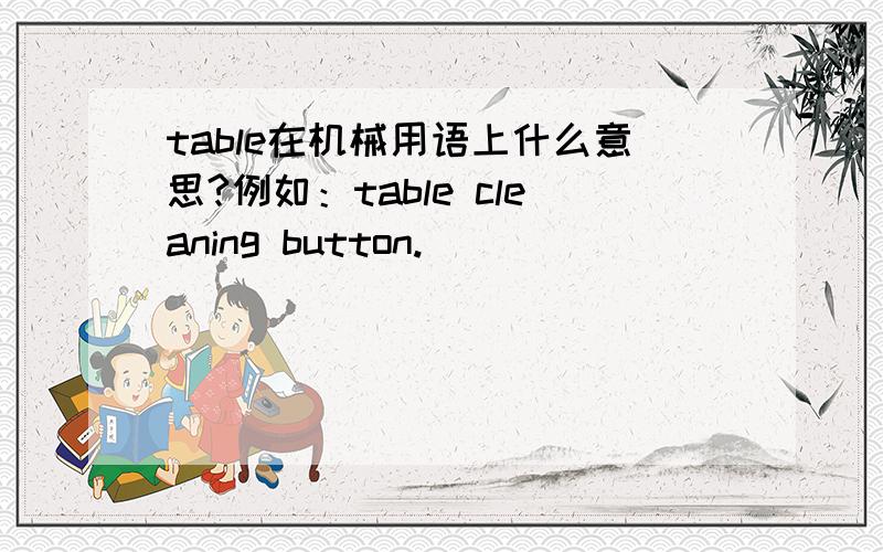 table在机械用语上什么意思?例如：table cleaning button.