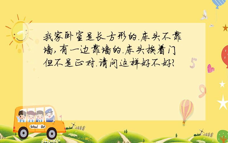 我家卧室是长方形的.床头不靠墙,有一边靠墙的.床头挨着门但不是正对.请问这样好不好?