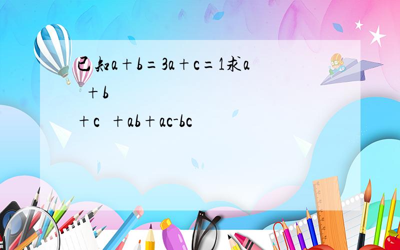 已知a+b=3a+c=1求a²+b²+c²+ab+ac-bc