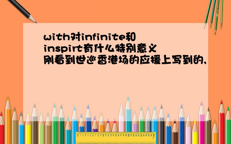 with对infinite和inspirt有什么特别意义刚看到世巡香港场的应援上写到的,