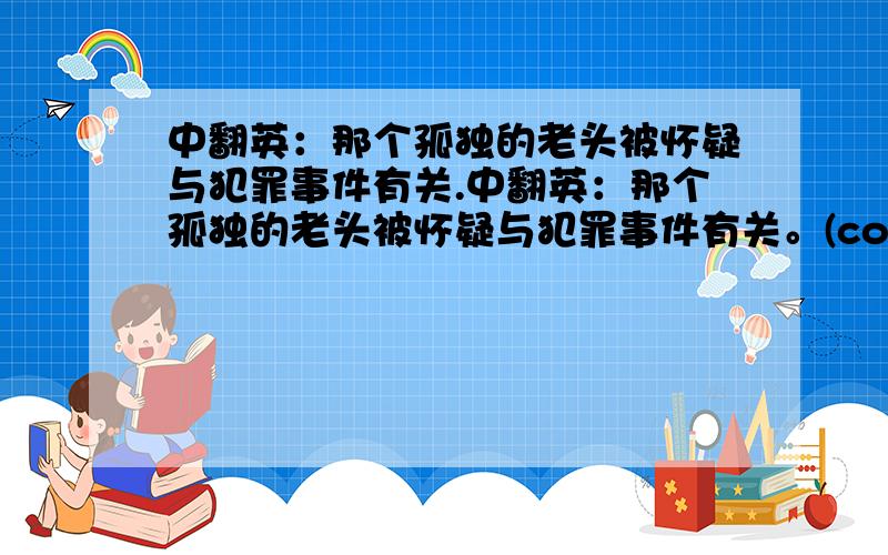 中翻英：那个孤独的老头被怀疑与犯罪事件有关.中翻英：那个孤独的老头被怀疑与犯罪事件有关。(connect)