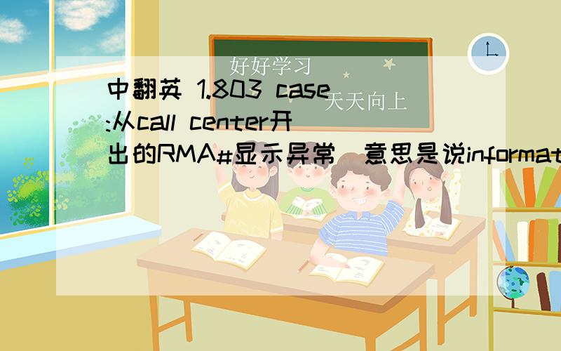 中翻英 1.803 case:从call center开出的RMA#显示异常(意思是说information中的on site date/time有内容,但是,在history里面却是空白值),-->MIS kindly help fix this BUG中2.804 case:ORG PN(orginial part no)显示异常(在ORG PN