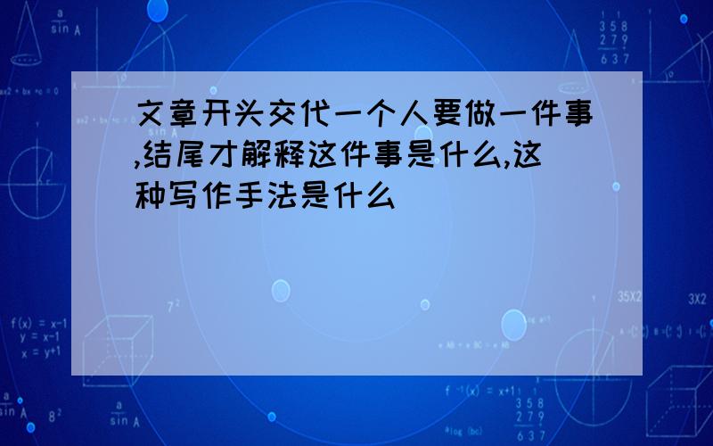 文章开头交代一个人要做一件事,结尾才解释这件事是什么,这种写作手法是什么