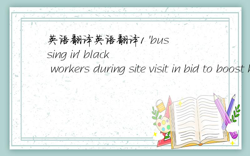 英语翻译英语翻译1 'bussing in' black workers during site visit in bid to boost his flagging popularity 2 bussed the so-called workers in 3 旺夫相 旺妻相 4 抬面子5 眼里没有其他人（目中无人）的深情的样子