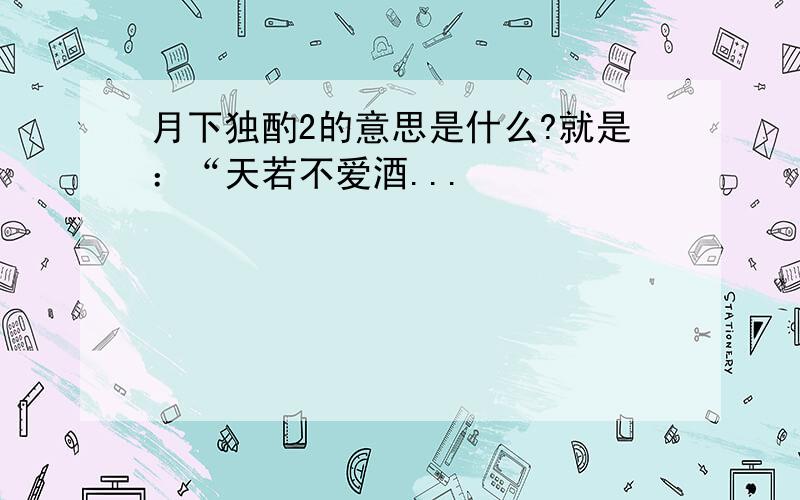 月下独酌2的意思是什么?就是：“天若不爱酒...