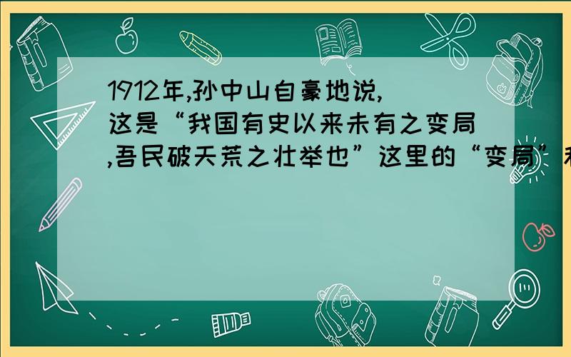 1912年,孙中山自豪地说,这是“我国有史以来未有之变局,吾民破天荒之壮举也”这里的“变局”和“壮举”是