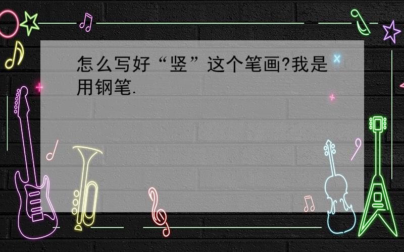 怎么写好“竖”这个笔画?我是用钢笔.