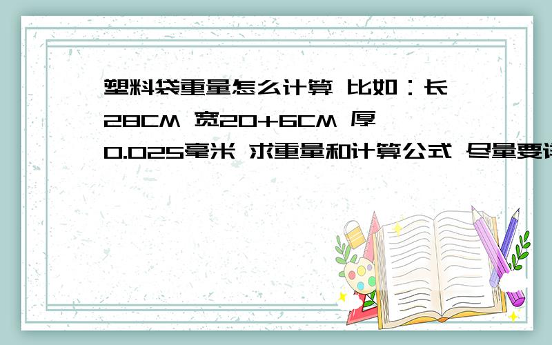 塑料袋重量怎么计算 比如：长28CM 宽20+6CM 厚0.025毫米 求重量和计算公式 尽量要详细的公式和结果