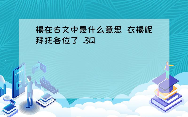 褐在古文中是什么意思 衣褐呢拜托各位了 3Q