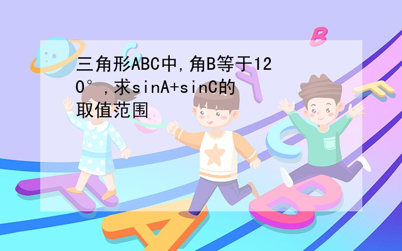 三角形ABC中,角B等于120°,求sinA+sinC的取值范围