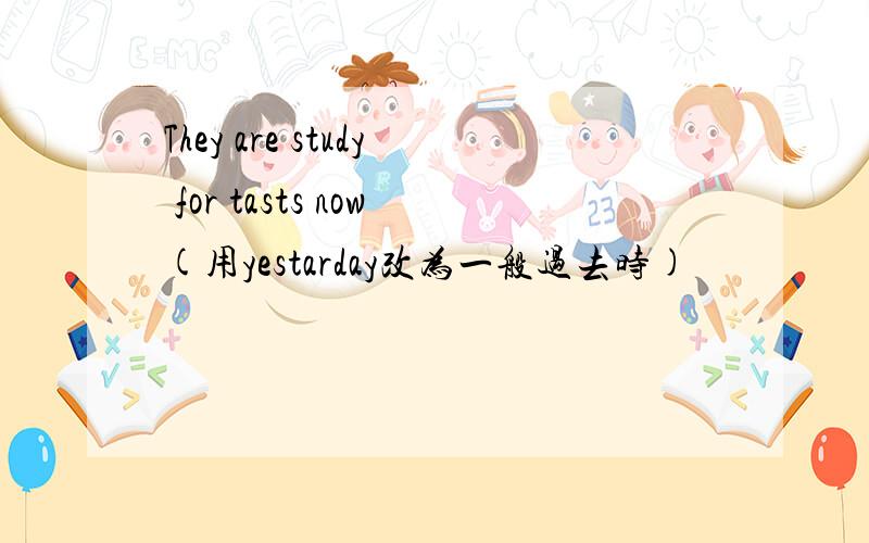 They are study for tasts now(用yestarday改为一般过去时)