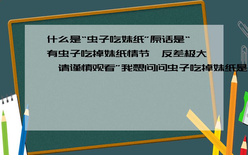 什么是“虫子吃妹纸”原话是“有虫子吃掉妹纸情节,反差极大,请谨慎观看”我想问问虫子吃掉妹纸是什么意思.