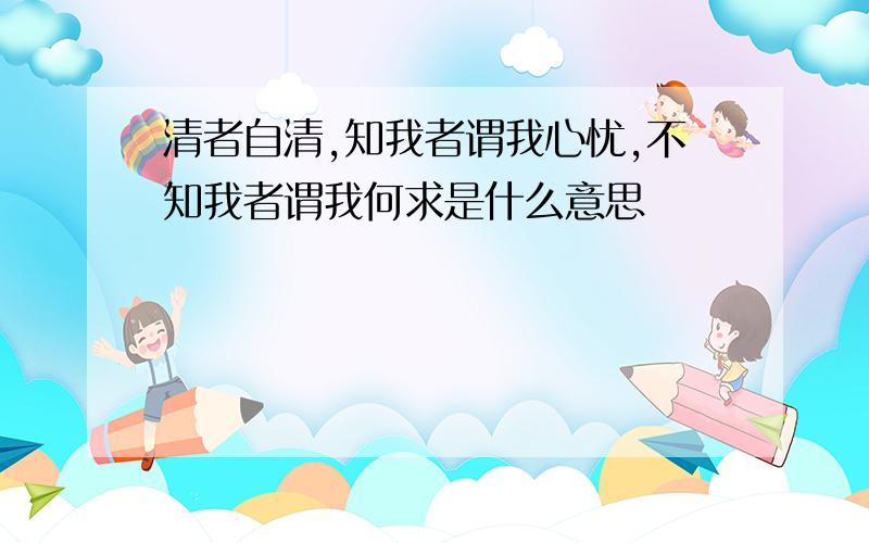 清者自清,知我者谓我心忧,不知我者谓我何求是什么意思