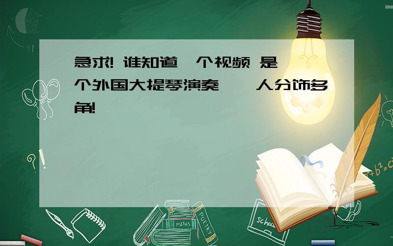 急求! 谁知道一个视频 是一个外国大提琴演奏,一人分饰多角!