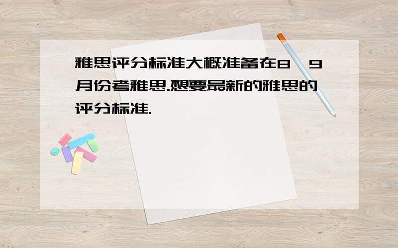 雅思评分标准大概准备在8,9月份考雅思.想要最新的雅思的评分标准.