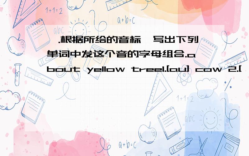 一.根据所给的音标,写出下列单词中发这个音的字母组合.about yellow tree1.[au] cow 2.[əu ] coat 3.[i:]team4.[ɔ:]four 5.[ɝ:]turnfloor bird