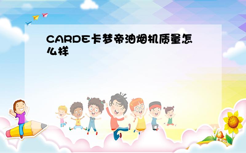 CARDE卡梦帝油烟机质量怎么样