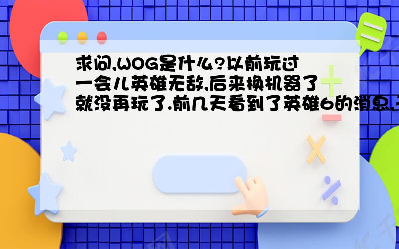 求问,WOG是什么?以前玩过一会儿英雄无敌,后来换机器了就没再玩了.前几天看到了英雄6的消息,于是打算重温一下英3（英5玩过,感觉英3好玩点）,然后就发现了wog,请问英雄无敌3wog是什么来的?