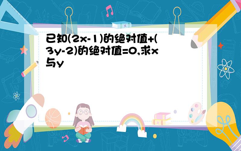 已知(2x-1)的绝对值+(3y-2)的绝对值=0,求x与y