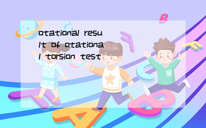 otational result of otational torsion test