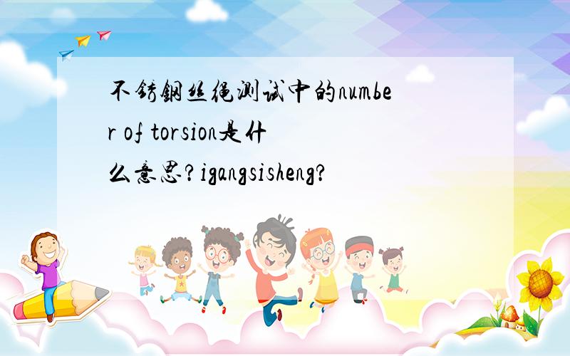 不锈钢丝绳测试中的number of torsion是什么意思?igangsisheng?