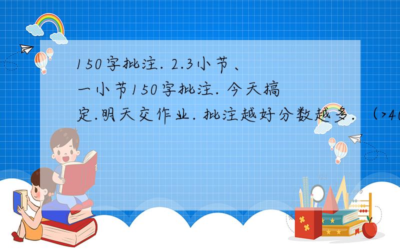 150字批注. 2.3小节、一小节150字批注. 今天搞定.明天交作业. 批注越好分数越多. （>40 财富）在这里上海,藕这东西几乎是珍品了.大概也是从我们的故乡运来的,但是数量不多,自有那些伺候豪