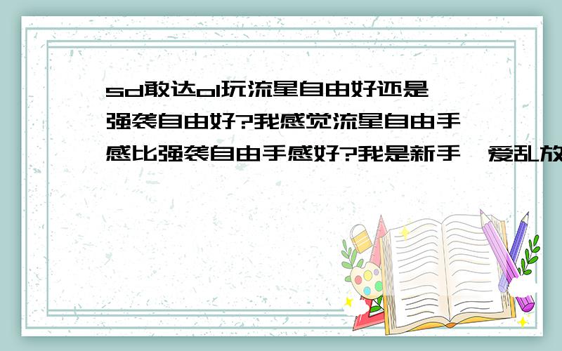 sd敢达ol玩流星自由好还是强袭自由好?我感觉流星自由手感比强袭自由手感好?我是新手,爱乱放炮,强袭自由总是弹药不够,有装填技能也不爽,但感觉流星自由的枪和炮很给力,到底谁更好用?